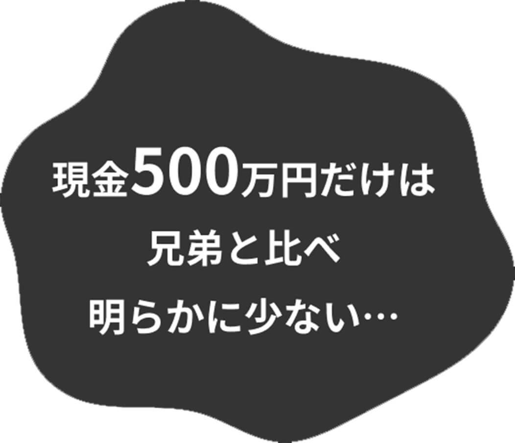 現金500万円だけは兄弟と比べ明らかに少ない…